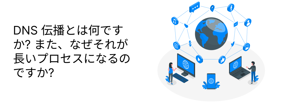 DNS 伝播とは何ですか? また、なぜそれが長いプロセスになるのですか?